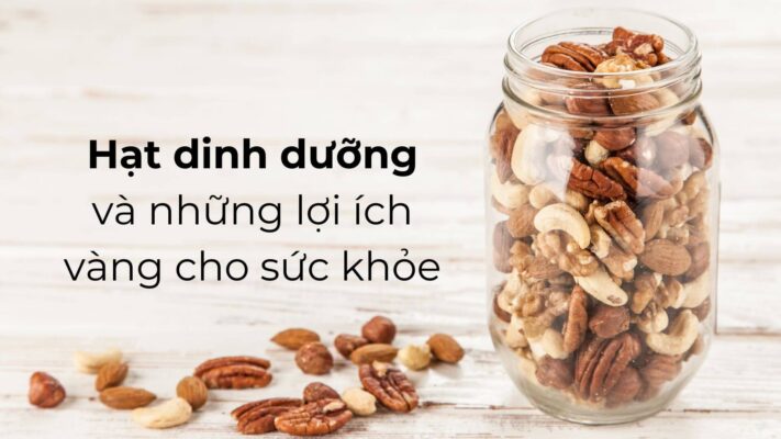 10 Vai Trò Của Hạt Dinh Dưỡng Trong Chế Độ Ăn Lành Mạnh Hiện Đại